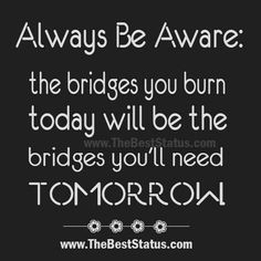 Burning bridges isn't a good idea, ever.