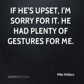 Mike Wallace - If he's upset, I'm sorry for it. He had plenty of ...