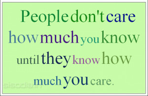 People don't care how much you know until they know how much you care.