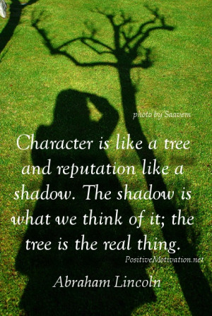 Character is like a tree and reputation like a shadow. The shadow is ...