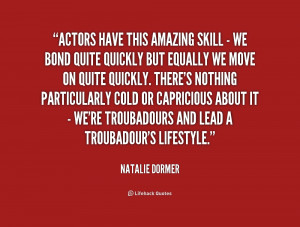 Actors have this amazing skill - we bond quite quickly but equally we ...