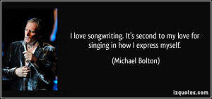 love songwriting. It's second to my love for singing in how I express ...