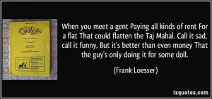 you meet a gent Paying all kinds of rent For a flat That could flatten ...