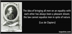 ... pleasant dream; the law cannot equalize men in spite of nature. - Luc