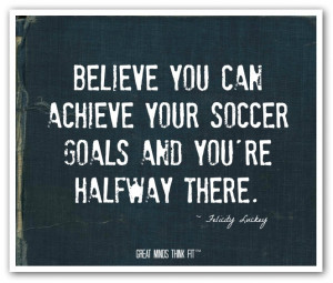 Believe you can achieve your soccer goalsand you're halfway there ...