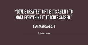Love's greatest gift is its ability to make everything it touches ...