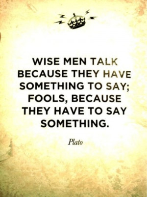 Wise Men Talk Because They Have Something To Say Fools Because They ...
