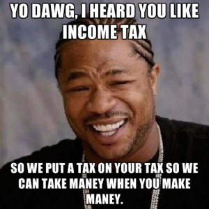... -like-income-tax-so-we-put-a-tax-on-your-tax-so-we-can-take-maney.jpg