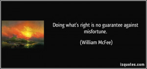 Doing what's right is no guarantee against misfortune. - William McFee