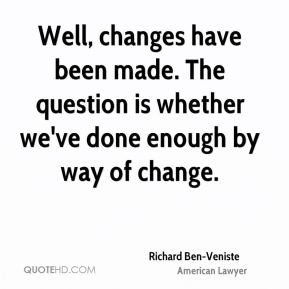 Richard Ben-Veniste - Well, changes have been made. The question is ...