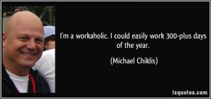 workaholic. I could easily work 300-plus days of the year ...