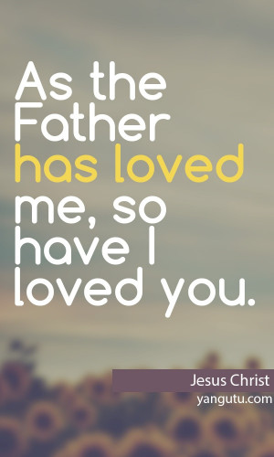 As the Father has loved me, so have I loved you, ~Jesus Christ