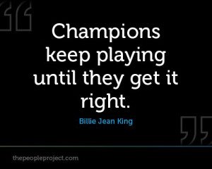 ... . - Billie Jean King http://thepeopleproject.com/share-a-quote.php