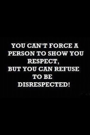 You can't force a person to show you respect. But you do have control ...