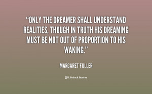 Only the dreamer shall understand realities, though in truth his ...