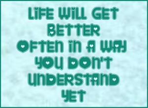 Life will get better in a way you don’t understand yet. #quote