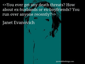 Janet Evanovich - quote-You ever get any death threats? How about ex ...