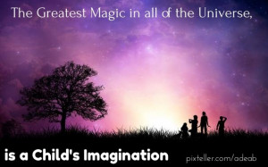 The greatest magic in all of the universe, is a child's imagination
