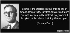 Science is the greatest creative impulse of our time. It dominates the ...