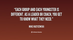 ... is different. As a leader or coach, you get to know what they need