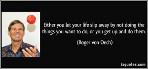 Either you let your life slip away by not doing the things you want to ...