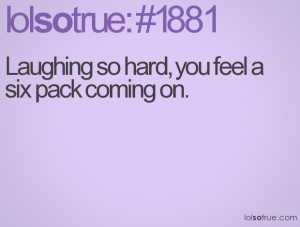 Laughing so hard, you feel a six pack coming on.
