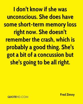 know if she was unconscious. She does have some short-term memory ...