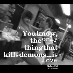 Quotes Picture: you know, the only thing that kills demonsis love