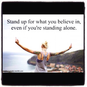 Stand up for what you believe in, even if you're standing alone