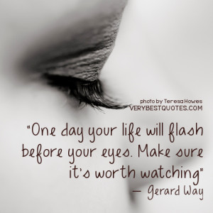 Life Quotes - One day your life will flash before your eyes. Make ...