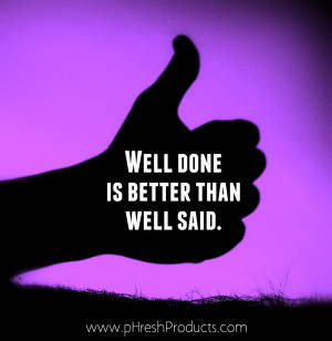 Home » Quotes » Well done, is better than well said. Stay pHresh!