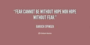 Fear cannot be without hope nor hope without fear.”