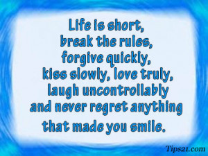 Life is short, break the rules, forgive quickly, kiss slowly, love ...