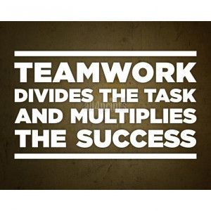 Teamwork divides the task and multiplies the success
