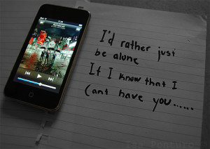 rather just be alone. If I know that I can't have you.