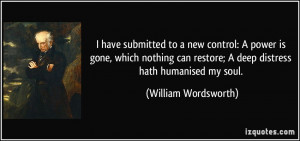 ... restore; A deep distress hath humanised my soul. - William Wordsworth