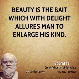 Beauty is the bait which with delight allures man to enlarge his kind.