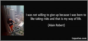 was not willing to give up because I was born to like taking risks ...
