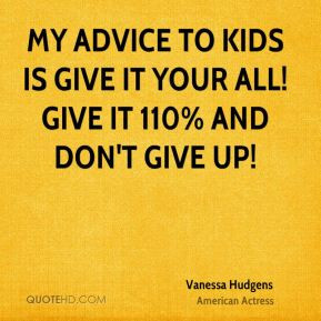 My advice to kids is give it your all! Give it 110 percent and don't ...