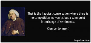 ... vanity, but a calm quiet interchange of sentiments. - Samuel Johnson