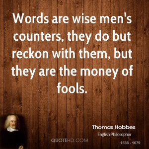 Words are wise men's counters, they do but reckon with them, but they ...