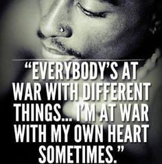 Everybody's at war with different things I'm at war with my own heart ...