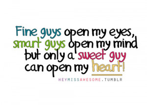 Fine guys open my eyes, smart guys open my mind but only a sweet guy ...