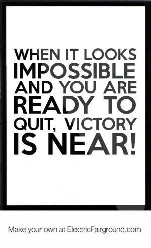 ... impossible and you are ready to quit, victory is near! Framed Quote