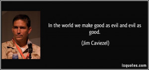 In the world we make good as evil and evil as good. - Jim Caviezel