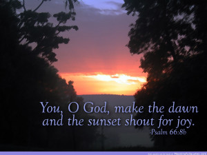 You, O God. Make The Dawn And The Sunset Shout For Joy. ~ Bible Quote