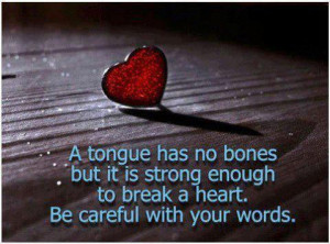 Quotes: A tongue has no bone but it can break a heart so be careful ...