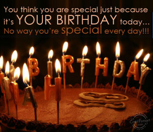 Funny Birthday Quotes Quote: You think you are special JUST because ...
