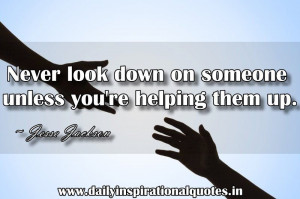 ... look down on someone unless you’re helping them up. ~ Jesse Jackson