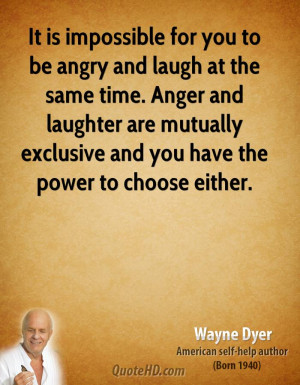 It is impossible for you to be angry and laugh at the same time. Anger ...